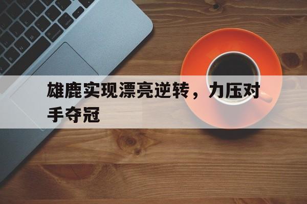 雄鹿实现漂亮逆转，力压对手夺冠