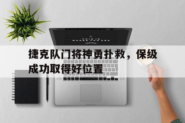 捷克队门将神勇扑救，保级成功取得好位置的简单介绍