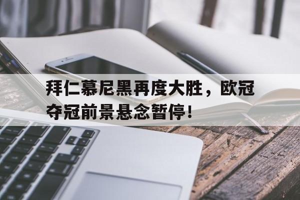 拜仁慕尼黑再度大胜，欧冠夺冠前景悬念暂停！的简单介绍