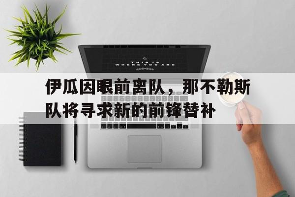 伊瓜因眼前离队，那不勒斯队将寻求新的前锋替补的简单介绍