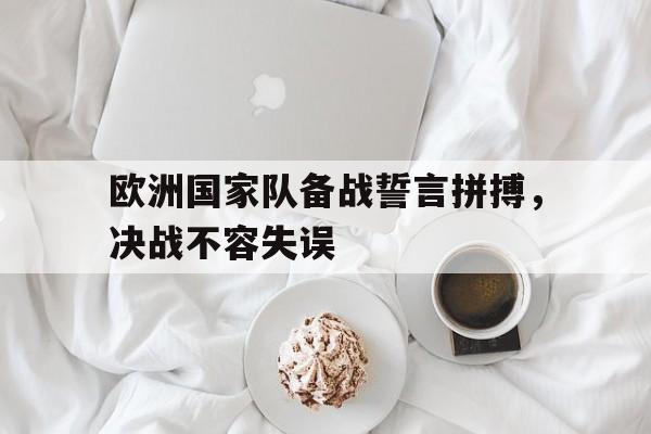 关于欧洲国家队备战誓言拼搏，决战不容失误的信息